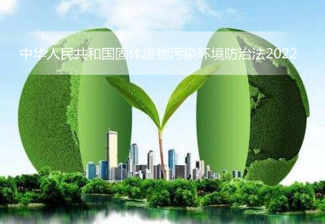 中华人民共和国固体废物污染环境防治法2022修订