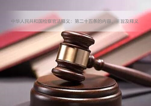 中华人民共和国检察官法释义：第二十五条的内容、主旨及释义