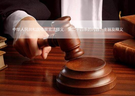 中华人民共和国检察官法释义：第二十四条的内容、主旨及释义
