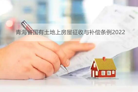 青海省国有土地上房屋征收与补偿条例2022