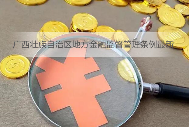 广西壮族自治区地方金融监督管理条例最新
