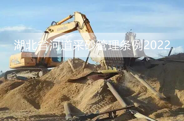 湖北省河道采砂管理条例2022