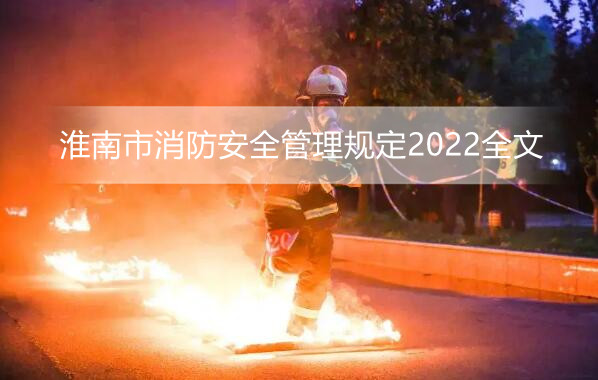 淮南市消防安全管理规定2022全文