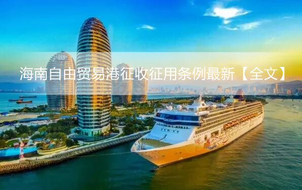 海南自由贸易港征收征用条例最新【全文】