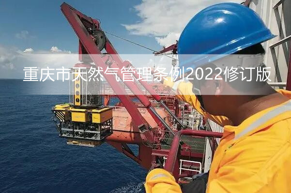 重庆市天然气管理条例2022修订版