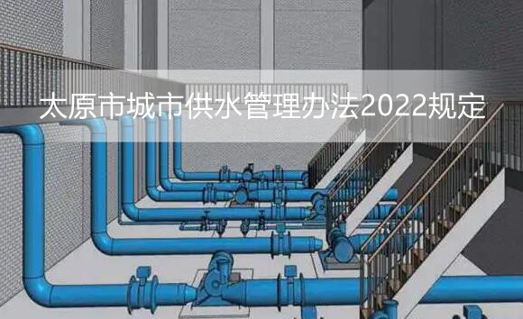 太原市城市供水管理办法2022规定