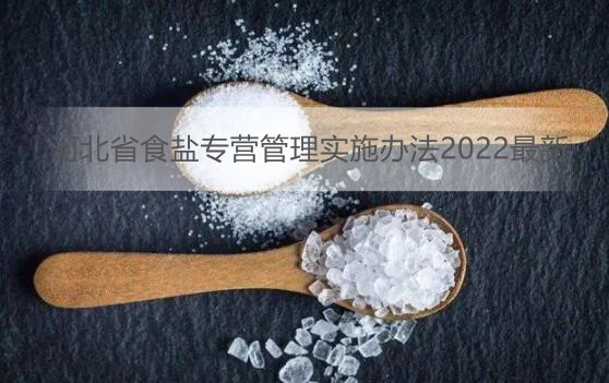 河北省食盐专营管理实施办法2022最新