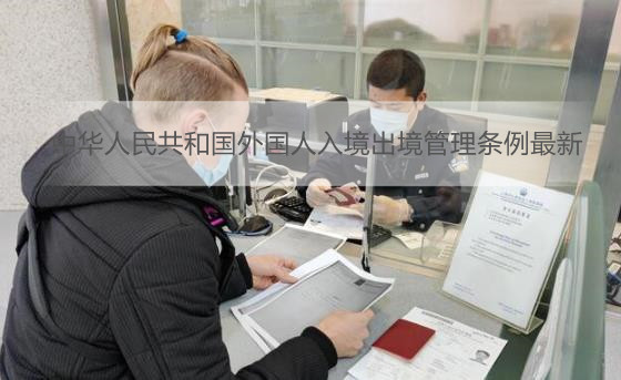 中华人民共和国外国人入境出境管理条例最新