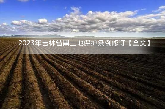 2023年吉林省黑土地保护条例修订【全文】