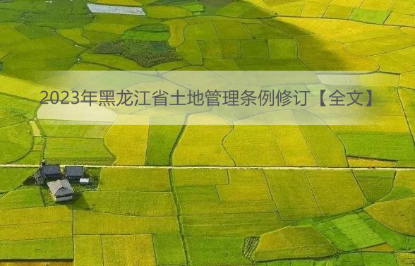 2023年黑龙江省土地管理条例修订【全文】