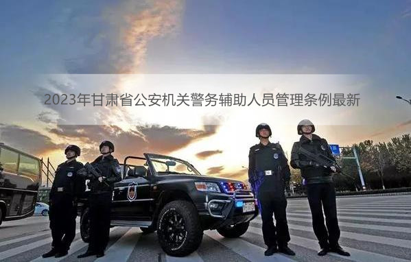 2023年甘肃省公安机关警务辅助人员管理条例最新