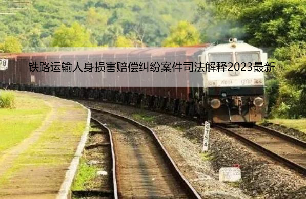 铁路运输人身损害赔偿纠纷案件司法解释2023最新