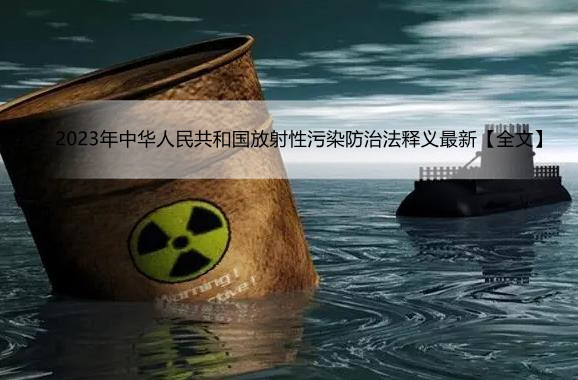2023年中华人民共和国放射性污染防治法释义最新【全文】